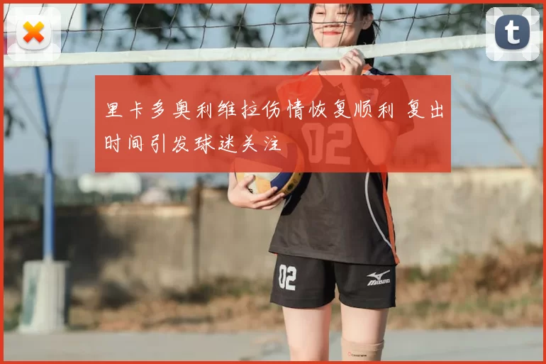 里卡多奥利维拉伤情恢复顺利 复出时间引发球迷关注
