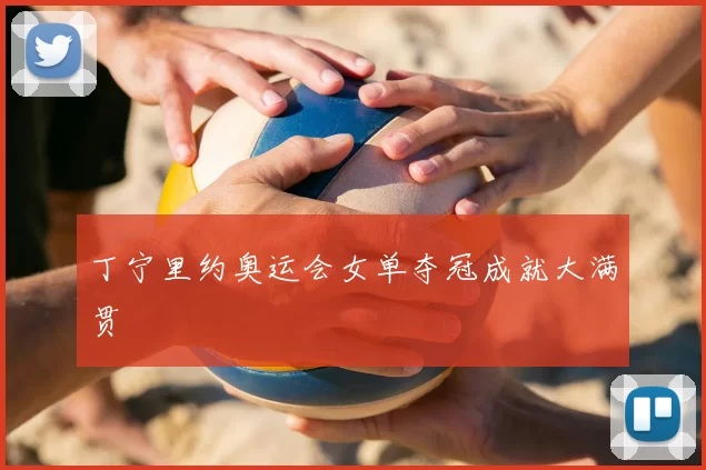 丁宁里约奥运会女单夺冠成就大满贯