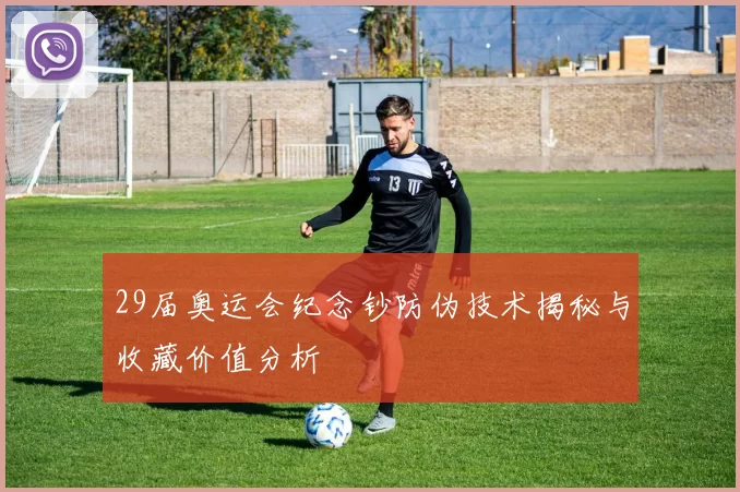 29届奥运会纪念钞防伪技术揭秘与收藏价值分析