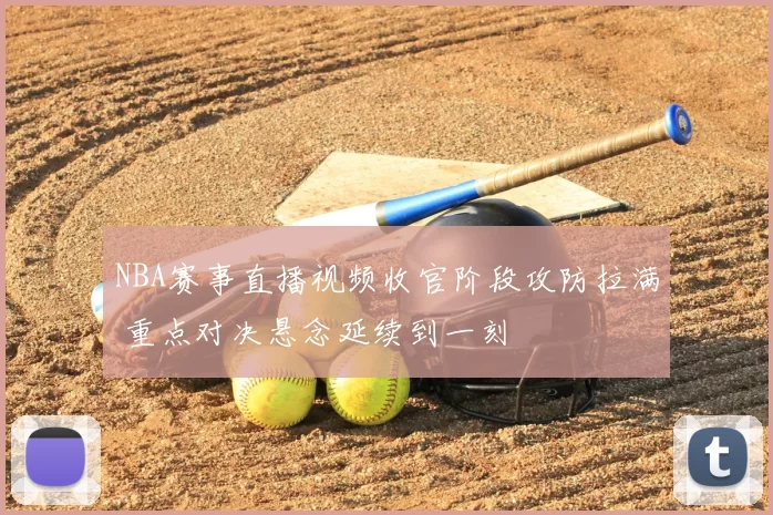 NBA赛事直播视频收官阶段攻防拉满 重点对决悬念延续到一刻