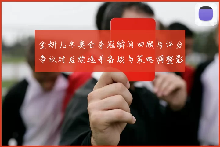 金妍儿冬奥会夺冠瞬间回顾与评分争议对后续选手备战与策略调整影响