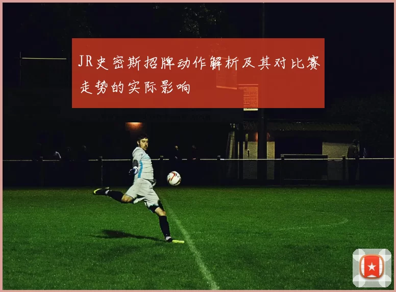 JR史密斯招牌动作解析及其对比赛走势的实际影响