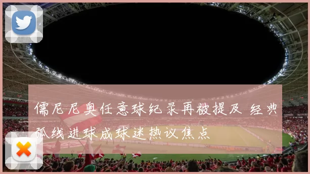 儒尼尼奥任意球纪录再被提及 经典弧线进球成球迷热议焦点