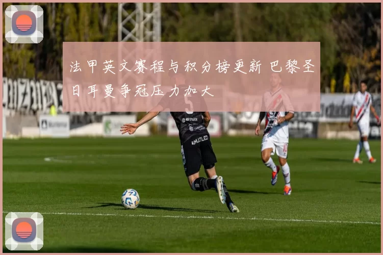 法甲英文赛程与积分榜更新 巴黎圣日耳曼争冠压力加大