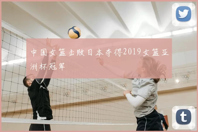中国女篮击败日本夺得2019女篮亚洲杯冠军