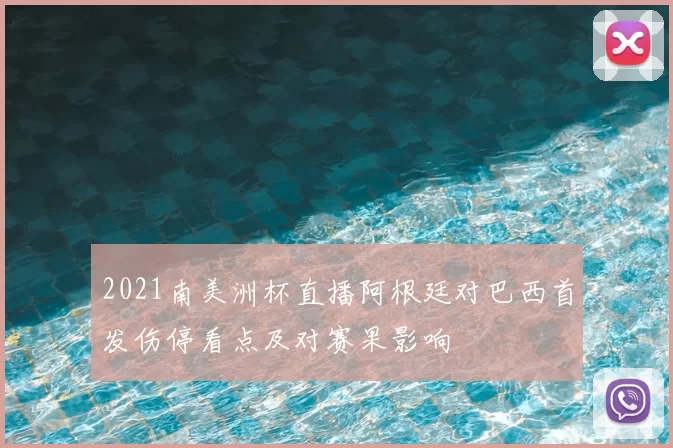 2021南美洲杯直播阿根廷对巴西首发伤停看点及对赛果影响