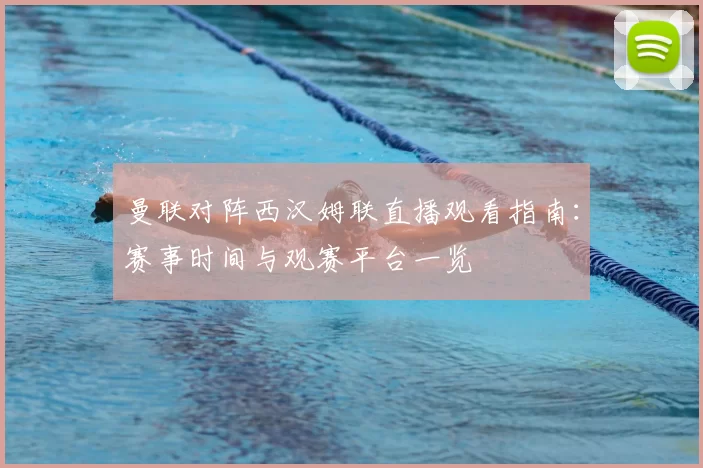曼联对阵西汉姆联直播观看指南：赛事时间与观赛平台一览