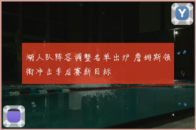 湖人队阵容调整名单出炉 詹姆斯领衔冲击季后赛新目标