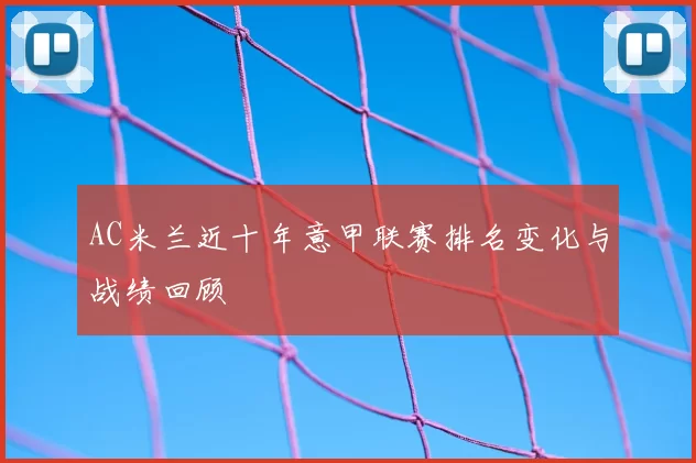 AC米兰近十年意甲联赛排名变化与战绩回顾
