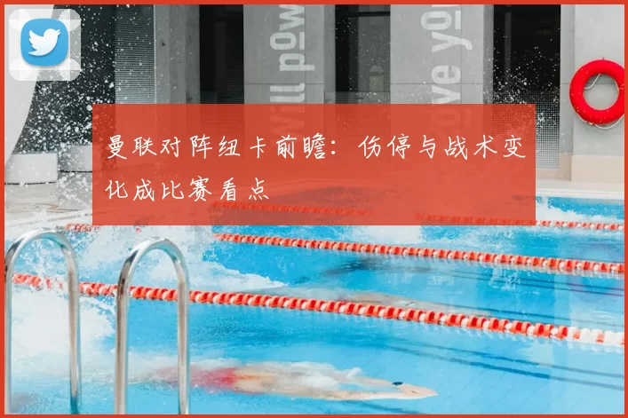 曼联对阵纽卡前瞻：伤停与战术变化成比赛看点