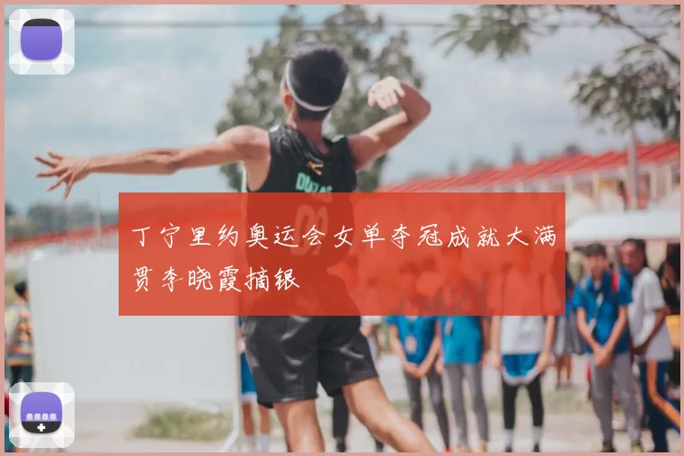 丁宁里约奥运会女单夺冠成就大满贯李晓霞摘银
