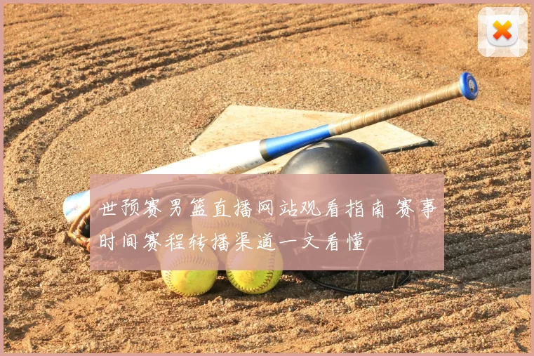 世预赛男篮直播网站观看指南 赛事时间赛程转播渠道一文看懂