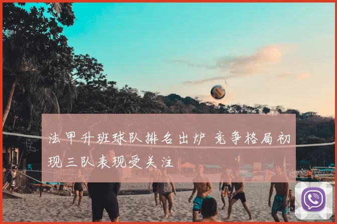 法甲升班球队排名出炉 竞争格局初现三队表现受关注