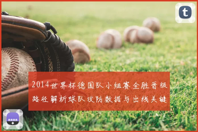 2014世界杯德国队小组赛全胜晋级路径解析球队攻防数据与出线关键