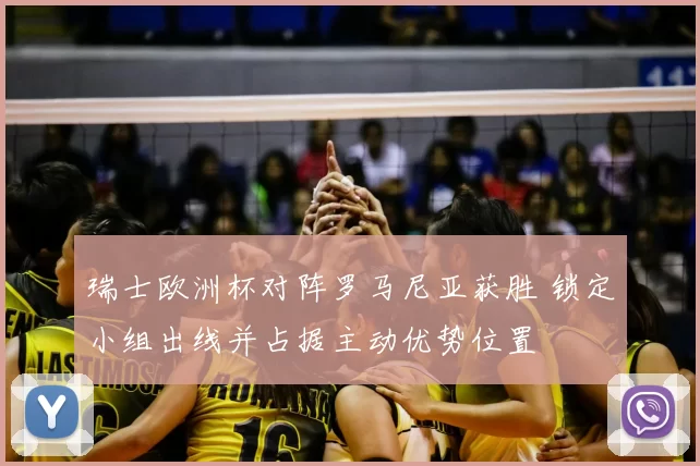 瑞士欧洲杯对阵罗马尼亚获胜 锁定小组出线并占据主动优势位置