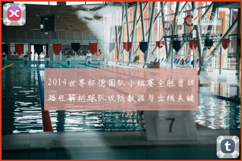 2014世界杯德国队小组赛全胜晋级路径解析球队攻防数据与出线关键