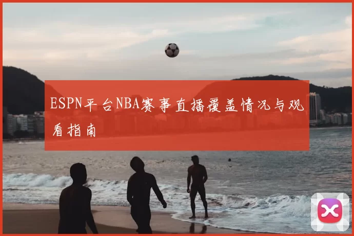 ESPN平台NBA赛事直播覆盖情况与观看指南