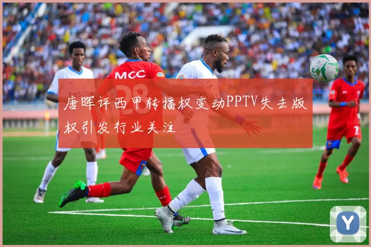 唐晖评西甲转播权变动PPTV失去版权引发行业关注