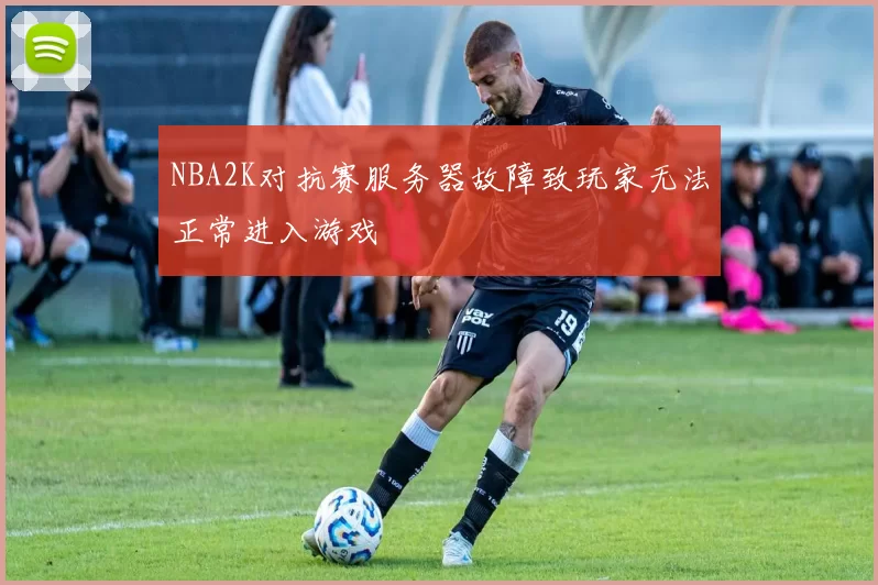 NBA2K对抗赛服务器故障致玩家无法正常进入游戏