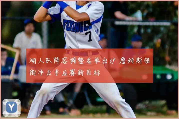 湖人队阵容调整名单出炉 詹姆斯领衔冲击季后赛新目标