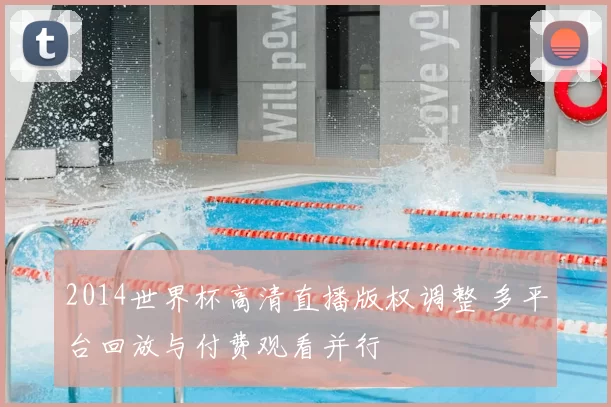 2014世界杯高清直播版权调整 多平台回放与付费观看并行