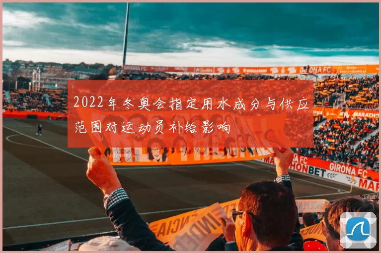 2022年冬奥会指定用水成分与供应范围对运动员补给影响
