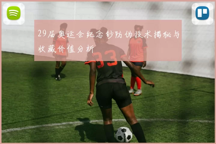 29届奥运会纪念钞防伪技术揭秘与收藏价值分析