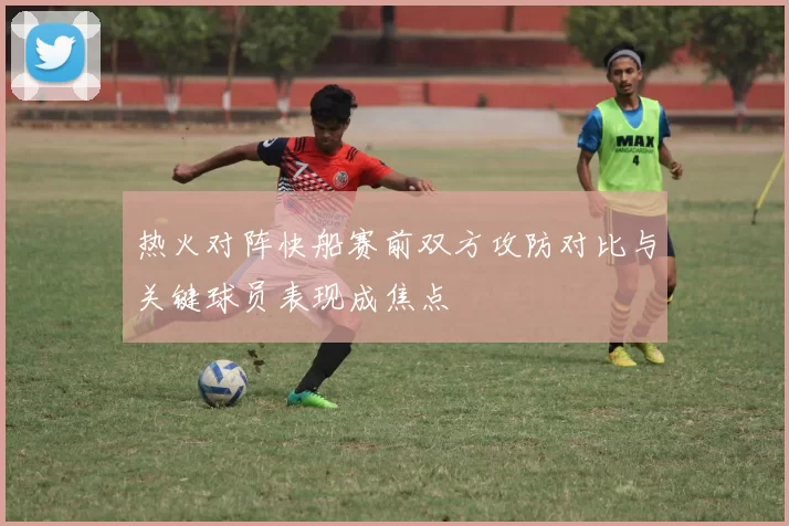 热火对阵快船赛前双方攻防对比与关键球员表现成焦点