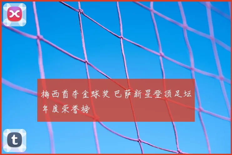 梅西首夺金球奖 巴萨新星登顶足坛年度荣誉榜