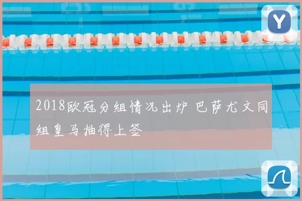 2018欧冠分组情况出炉 巴萨尤文同组皇马抽得上签