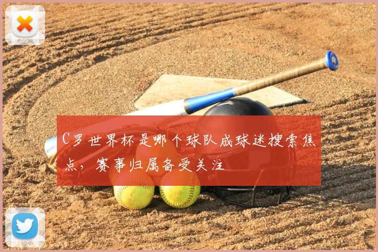 C罗世界杯是哪个球队成球迷搜索焦点，赛事归属备受关注