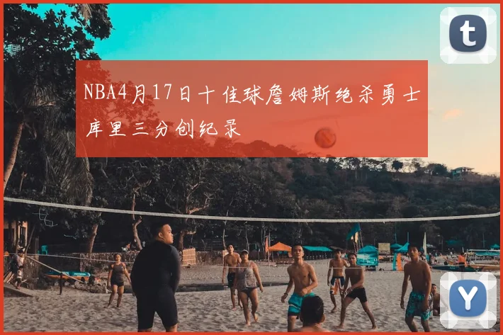 NBA4月17日十佳球詹姆斯绝杀勇士库里三分创纪录