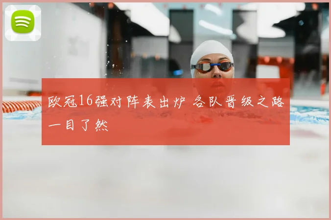 欧冠16强对阵表出炉 各队晋级之路一目了然