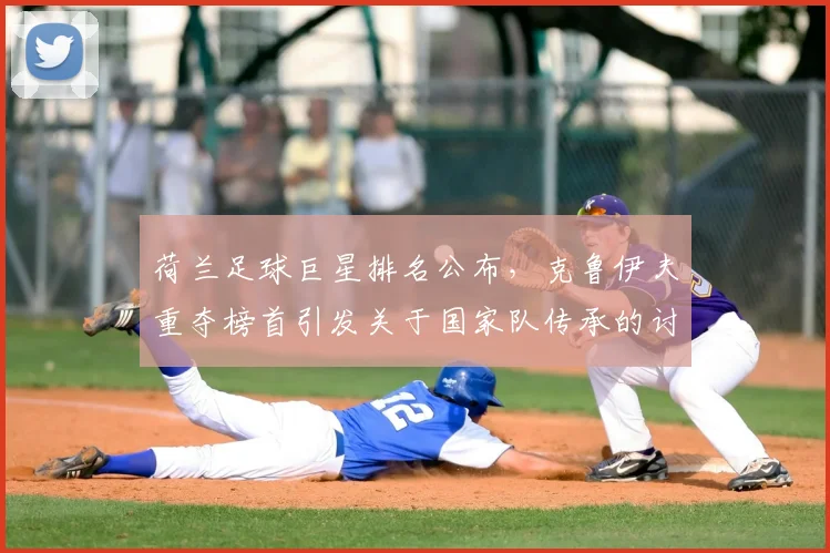 荷兰足球巨星排名公布，克鲁伊夫重夺榜首引发关于国家队传承的讨论